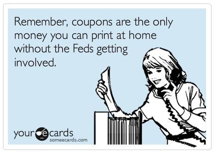 Remember, coupons are the only money you can print at home...